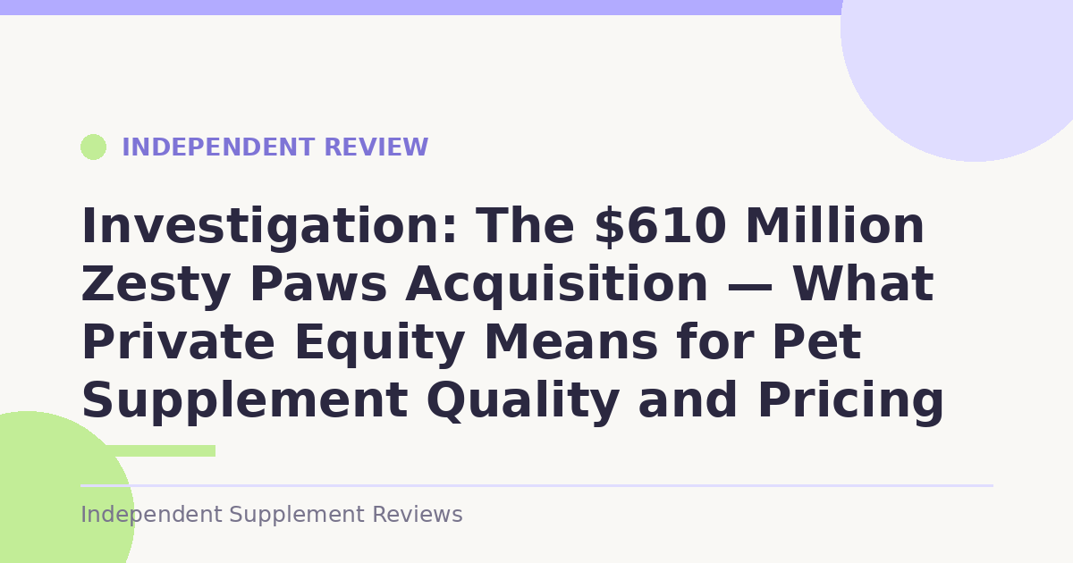 Investigation: The $610 Million Zesty Paws Acquisition — What Private Equity Means for Pet Supplement Quality and Pricing