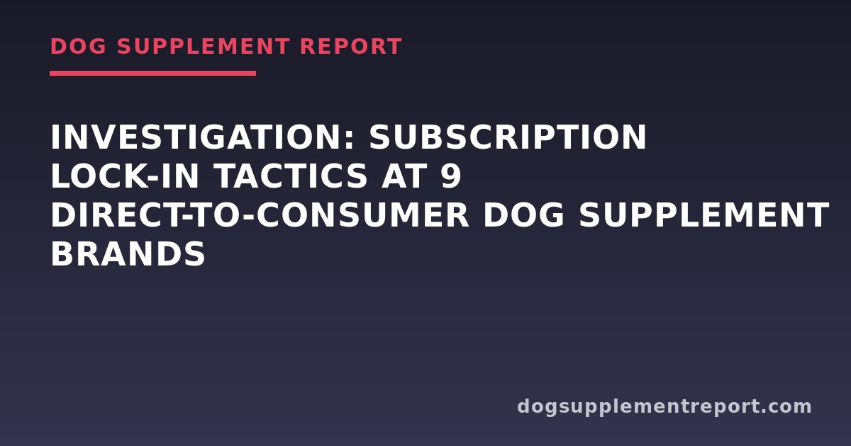 Investigation: Subscription Lock-In Tactics at 9 Direct-to-Consumer Dog Supplement Brands