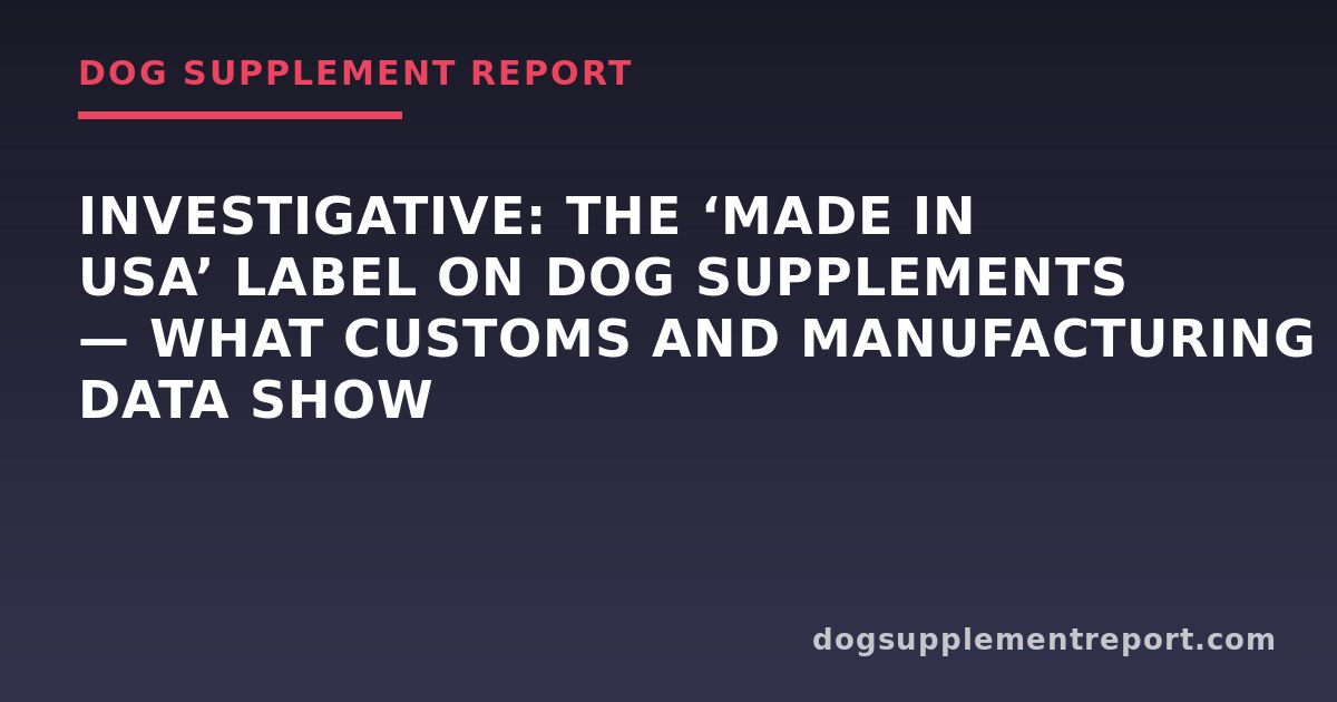 Investigative: The ‘Made in USA’ Label on Dog Supplements — What Customs and Manufacturing Data Show